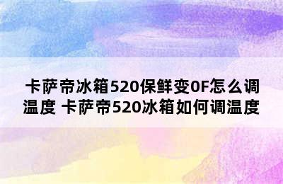 卡萨帝冰箱520保鲜变0F怎么调温度 卡萨帝520冰箱如何调温度